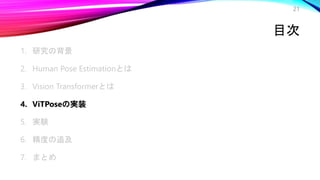 目次
1. 研究の背景
2. Human Pose Estimationとは
3. Vision Transformerとは
4. ViTPoseの実装
5. 実験
6. 精度の追及
7. まとめ
21
 