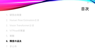 目次
1. 研究の背景
2. Human Pose Estimationとは
3. Vision Transformerとは
4. ViTPoseの実装
5. 実験
6. 精度の追及
7. まとめ
31
 