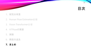 目次
1. 研究の背景
2. Human Pose Estimationとは
3. Vision Transformerとは
4. ViTPoseの実装
5. 実験
6. 精度の追及
7. まとめ
36
 