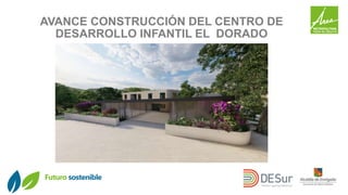 AVANCE CONSTRUCCIÓN DEL CENTRO DE
DESARROLLO INFANTIL EL DORADO
 