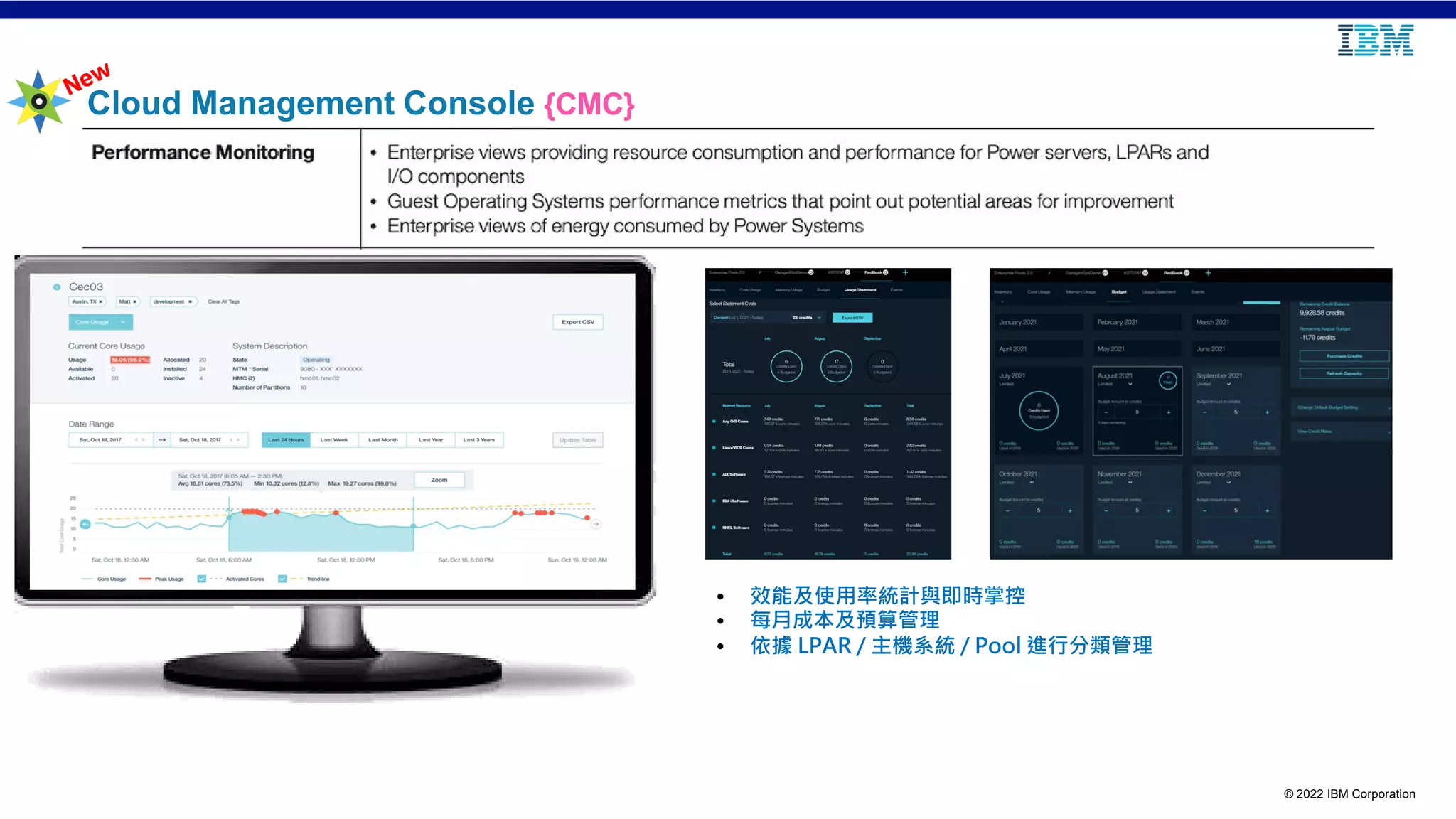 © 2022 IBM Corporation
Cloud Management Console {CMC}
• 效能及使用率統計與即時掌控
• 每月成本及預算管理
• 依據 LPAR / 主機系統 / Pool 進行分類管理
 