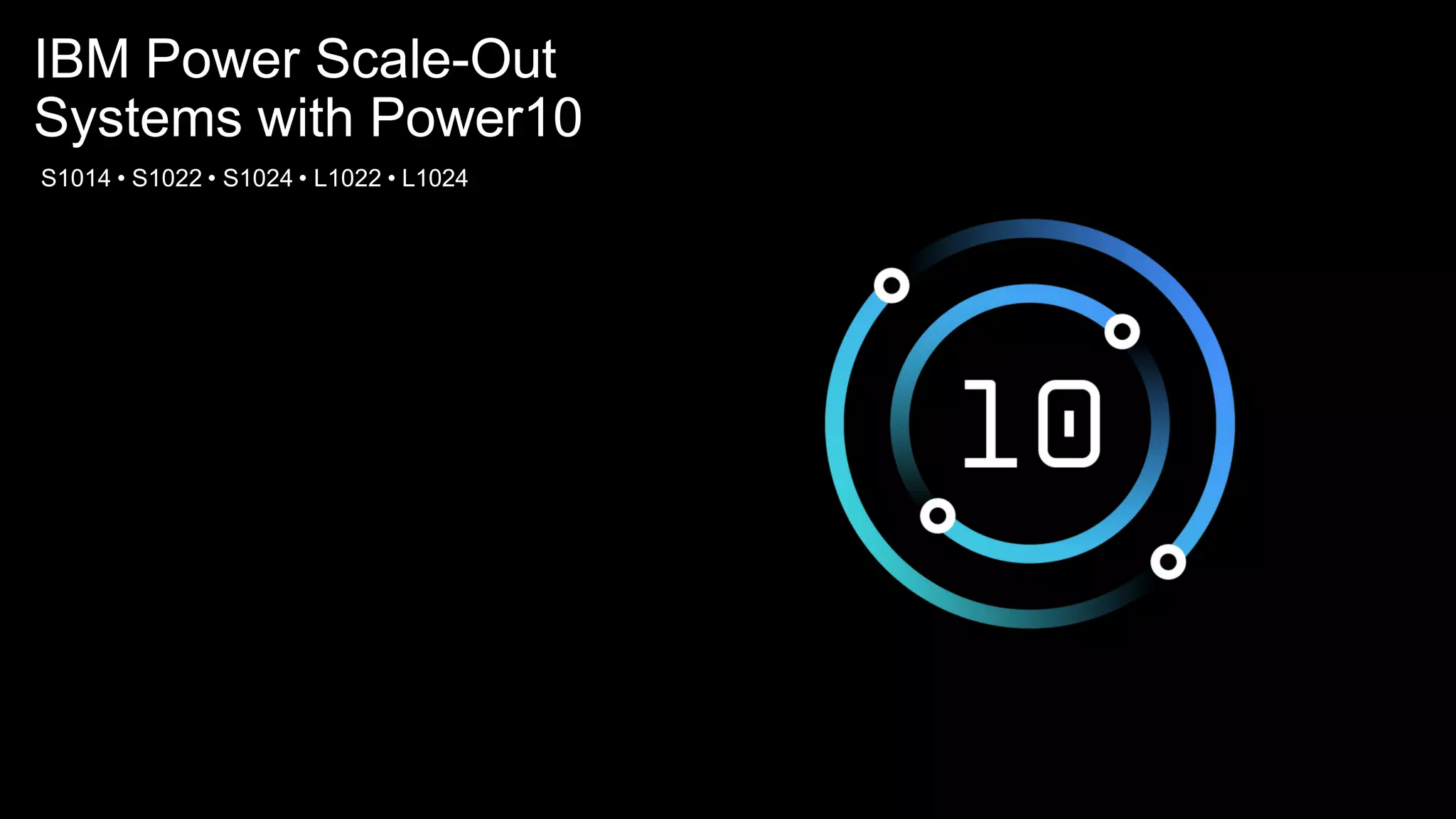 IBM Power Scale-Out
Systems with Power10
S1014 • S1022 • S1024 • L1022 • L1024
 