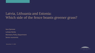 Latvia, Lithuania and Estonia:
Which side of the fence boasts greener grass?
Ieva Opmane
Latvijas Banka
Monetary Policy Department
Senior economist
November 21, 2022
 