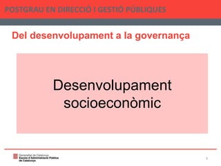 Del desenvolupament a la governança
POSTGRAU EN DIRECCIÓ I GESTIÓ PÚBLIQUES
3
Desenvolupament
socioeconòmic
 