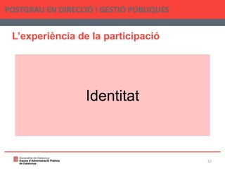 L’experiència de la participació
POSTGRAU EN DIRECCIÓ I GESTIÓ PÚBLIQUES
52
Identitat
 