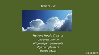 Efeziërs - 20
24-11-2022
Het ene Hoofd Christus
gegeven aan de
uitgeroepen gemeente
Zijn complement
Efeziërs 1:22,23
 