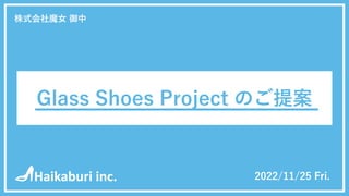 Glass Shoes Project /22
ご質問事項の整理
1
現状分析
Glass Shoes Project のご提案
Haikaburi inc.
株式会社魔⼥ 御中
2022/11/25 Fri.
 
