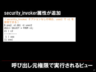 ӳԪޤǌgФӥ`
27
security_invokerԤ׷
security_invoker ץʤΈϡuser2  v1 
դǤ룩
$ psql -d db1 -U user2
db1=> SELECT * FROM v1;
c1 | c2
----+-----
1 | aaa
(1 row)
 