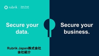 Secure your
data.
Secure your
business.
Rubrik Japan株式会社
会社紹介
 