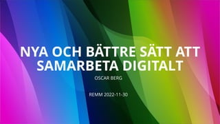 Berg & Gustafsson
NYA OCH BÄTTRE SÄTT ATT
SAMARBETA DIGITALT
OSCAR BERG
REMM 2022-11-30
 
