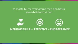 Berg & Gustafsson
MENINGSFULLA + EFFEKTIVA + ENGAGERANDE
Vi måste bli mer varsamma med den bästa
samarbetsform vi har!
 