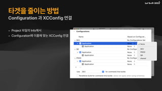 타겟을 줄이는 방법
Configuration 과 XCConfig 연결
- Project 파일의 Info에서
- Configuration에 이름에 맞는 XCConfig 연결
 