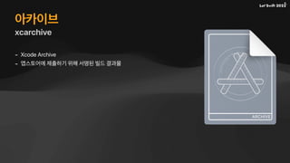 아카이브
xcarchive
- Xcode Archive
- 앱스토어에 제출하기 위해 서명된 빌드 결과물
 