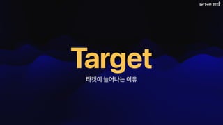 타겟이 늘어나는 이유
Target
 