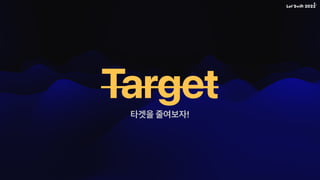 타겟을 줄여보자!
Target
 