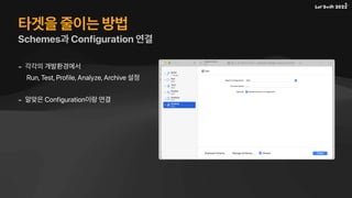 타겟을 줄이는 방법
Schemes과 Configuration 연결
- 각각의 개발환경에서
Run, Test, Profile, Analyze, Archive 설정
- 알맞은 Configuration이랑 연결
 