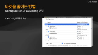 타겟을 줄이는 방법
Configuration 과 XCConfig 연결
- XCConfig가 적용된 모습
 