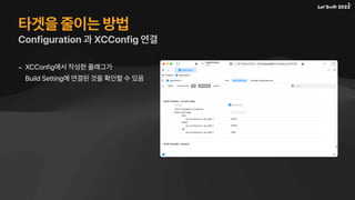 타겟을 줄이는 방법
Configuration 과 XCConfig 연결
- XCConfig에서 작성한 플래그가
Build Setting에 연결된 것을 확인할 수 있음
 