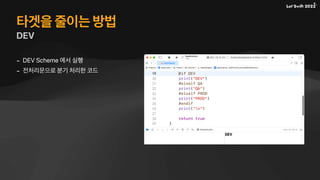 타겟을 줄이는 방법
DEV
- DEV Scheme 에서 실행
- 전처리문으로 분기 처리한 코드
 