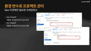 환경 변수로 프로젝트 관리
Dev 타겟에만 필요한 프레임워크
- App Target은
개발용 프레임워크인 FLEX 제거
- Dev Target은
개발용 프레임워크인 FLEX 포함
 