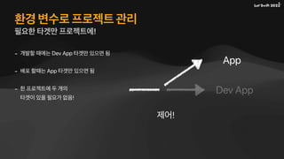환경 변수로 프로젝트 관리
필요한 타겟만 프로젝트에!
Dev App
App
제어!
- 개발할 때에는 Dev App 타겟만 있으면 됨
- 배포 할때는 App 타겟만 있으면 됨
- 한 프로젝트에 두 개의
타겟이 있을 필요가 없음!
 