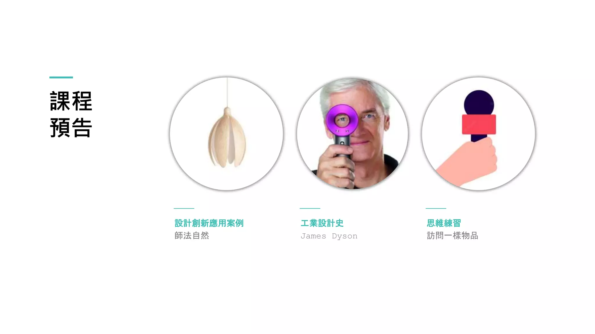 課程
預告
設計創新應用案例
師法自然
思維練習
訪問一樣物品
工業設計史
James Dyson
 