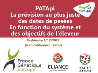 PATApi
La prévision au plus juste
des dates de pesées
En fonction du système et
des objectifs de l’éleveur
Webinaire 1/12/2022
(web conférence Teams)
 