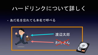 ハードリンクについて詳しく
• あだ名を忘れても本名で呼べる
渡辺太郎
わたさん
 