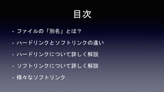 目次
• ファイルの「別名」とは？
• ハードリンクとソフトリンクの違い
• ハードリンクについて詳しく解説
• ソフトリンクについて詳しく解説
• 様々なソフトリンク
 