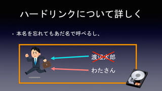ハードリンクについて詳しく
• 本名を忘れてもあだ名で呼べるし、
渡辺太郎
わたさん
 