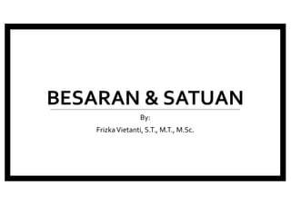 BESARAN & SATUAN
By:
FrizkaVietanti, S.T., M.T., M.Sc.
 