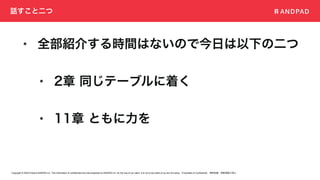 Copyright © 2020 Present ANDPAD Inc. This information is confidential and was prepared by ANDPAD Inc. for the use of our client. It is not to be relied on by and 3rd party. Proprietary & Confidential 無断転載・無断複製の禁止
話すこと二つ
• 全部紹介する時間はないので今日は以下の二つ
• 2章 同じテーブルに着く
• 11章 ともに力を
 