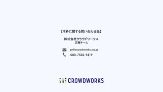 【本件に関する問い合わせ先】
株式会社クラウドワークス
広報チーム
pr@crowdworks.co.jp
080-7502-9419
 