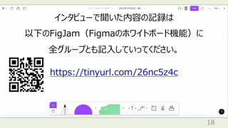 18
インタビューで聞いた内容の記録は
以下のFigJam（Figmaのホワイトボード機能）に
全グループとも記⼊していってください。
https://tinyurl.com/26nc5z4c
 