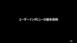 28
ユーザーインタビューの基本姿勢
 