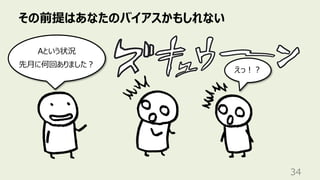 その前提はあなたのバイアスかもしれない
34
えっ︕︖
Aという状況
先⽉に何回ありました︖
 