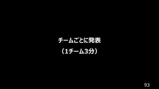 93
チームごとに発表
（1チーム3分）
 