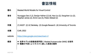 書誌情報
2022/12/9 2
題名 Masked World Models for Visual Control
著者 Younggyo Seo (1,2), Danijar Hafner (2,3,4), Hao Liu (2), Fan...