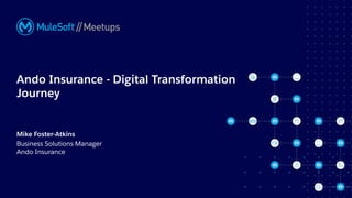 All contents © MuleSoft, LLC
Ando Insurance - Digital Transformation
Journey
Mike Foster-Atkins
Business Solutions Manager
Ando Insurance
 