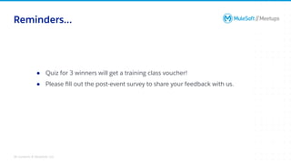 All contents © MuleSoft, LLC
Reminders...
● Quiz for 3 winners will get a training class voucher!
● Please ﬁll out the post-event survey to share your feedback with us.
 