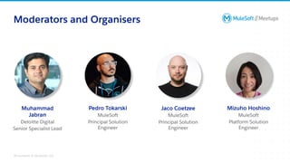 All contents © MuleSoft, LLC
Moderators and Organisers
Jaco Coetzee
MuleSoft
Principal Solution
Engineer
Muhammad
Jabran
Deloitte Digital
Senior Specialist Lead
Pedro Tokarski
MuleSoft
Principal Solution
Engineer
Mizuho Hoshino
MuleSoft
Platform Solution
Engineer
 