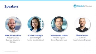 All contents © MuleSoft, LLC
Speakers
Muhammad Jabran
Deloitte Digital
Senior Specialist Lead
Mike Foster-Atkins
Ando Insurance
Business Solutions
Manager
Carla Casamayor
Deloitte Digital
Senior Specialist Lead
Simon Sorour
MuleSoft
Lead Solution Engineer
 