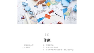 作業
1. 招募受訪者
2. 完成小組分頁內容
3. 發出測試邀請信(受測者、當代、Winny)
“
• 課堂筆記心得
• 主題報告
 