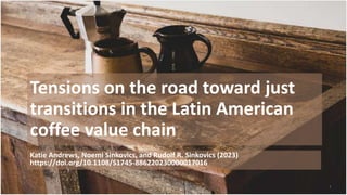 Tensions on the road toward just
transitions in the Latin American
coffee value chain
Katie Andrews, Noemi Sinkovics, and Rudolf R. Sinkovics (2023)
https://doi.org/10.1108/S1745-886220230000017016
Just transitions Sinkovics 1
 