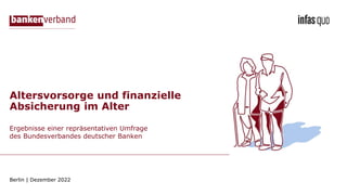 Ergebnisse einer repräsentativen Umfrage
des Bundesverbandes deutscher Banken
Berlin | Dezember 2022
Altersvorsorge und finanzielle
Absicherung im Alter
 
