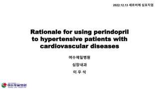 여수제일병원
심장내과
이 우 석
2022.12.13 세르비에 심포지엄
Rationale for using perindopril
to hypertensive patients with
cardiovascular diseases
 