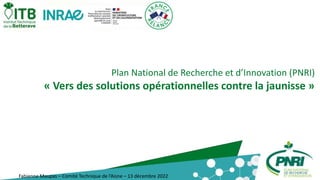 Plan National de Recherche et d’Innovation (PNRI)
« Vers des solutions opérationnelles contre la jaunisse »
Fabienne Maupas – Comité Technique de l’Aisne – 13 décembre 2022
 