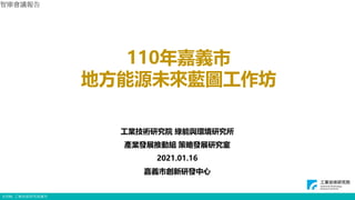 © ITRI. 工業技術研究院著作
110年嘉義市
地方能源未來藍圖工作坊
工業技術研究院 綠能與環境研究所
產業發展推動組 策略發展研究室
2021.01.16
嘉義市創新研發中心
智庫會議報告
4
 