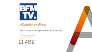 Les Français et l’équipe de France de football
Sondage ELABE pour BFMTV
14 décembre 2022
#Opinion.en.direct
 