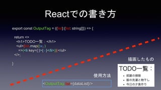 Reactでの書き方
export const OutputTag = ({list}:{list: string[]}) => {
return <>
<h1>TODO一覧：</h1>
<ul>{list.map((w,i)
=>(<li k...